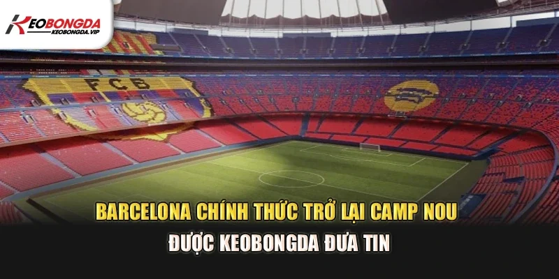Barcelona chính thức trở lại Camp Nou