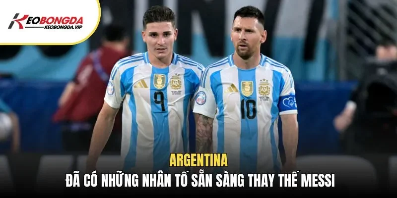 Argentina đã có những nhân tố sẵn sàng thay thế Messi