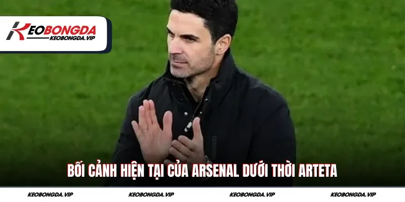 Bối cảnh hiện tại của Arsenal dưới thời Arteta