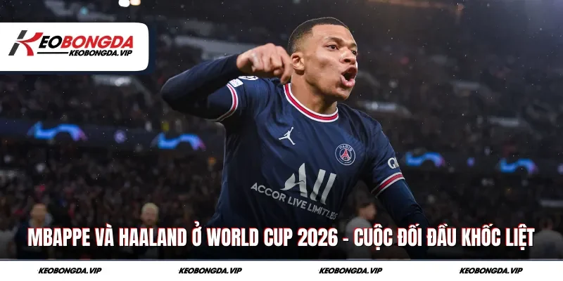 Mbappe Và Haaland Ở World Cup 2026 – Cuộc Đối Đầu Khốc Liệt