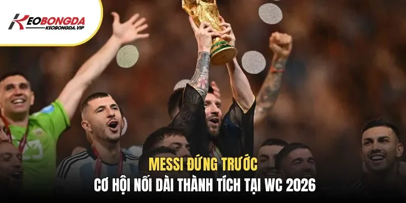 Messi Và World Cup 2026 – Hành Trình Nối Dài Di Sản Vĩ Đại