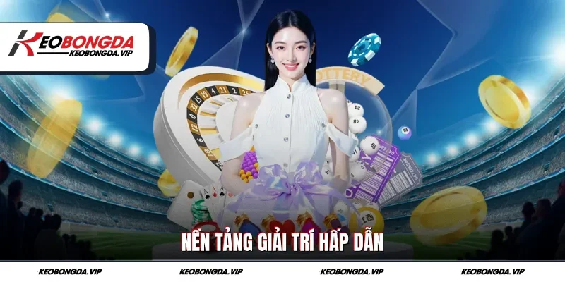 Nền tảng giải trí hấp dẫn