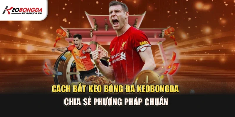 Cách Bắt Kèo Bóng Đá – Chia Sẻ Phương Pháp Chuẩn Để Thắng Lớn